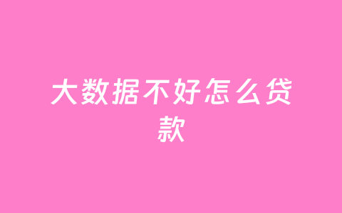 大数据不好怎么贷款
