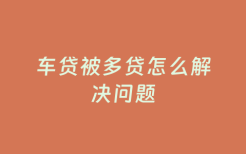 车贷被多贷怎么解决问题
