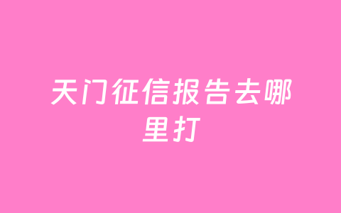 天门征信报告去哪里打