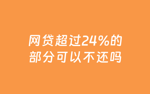 网贷超过24%的部分可以不还吗