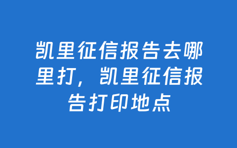 凯里征信报告去哪里打,凯里征信报告打印地点