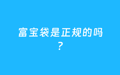 富宝袋是正规的吗？