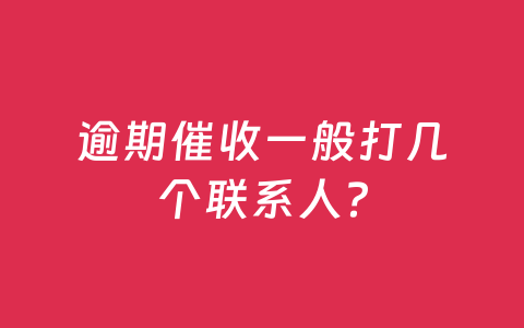 逾期催收一般打几个联系人?