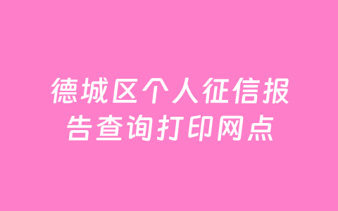 德城区个人征信报告查询打印网点
