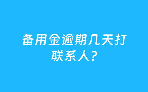 备用金逾期几天打联系人？