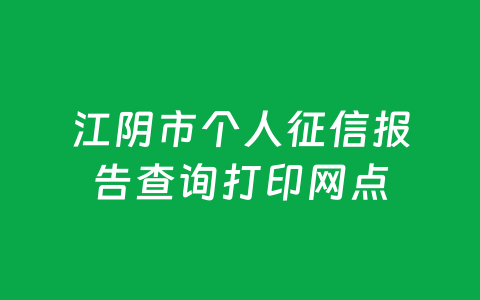 江阴市个人征信报告查询打印网点