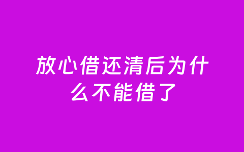 放心借还清后为什么不能借了