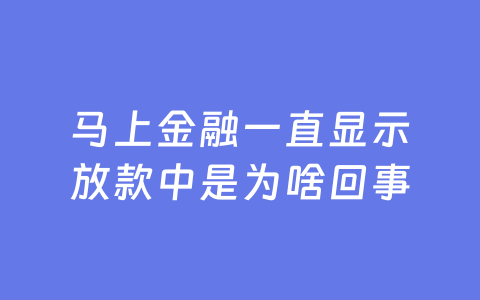 马上金融一直显示放款中是为啥回事