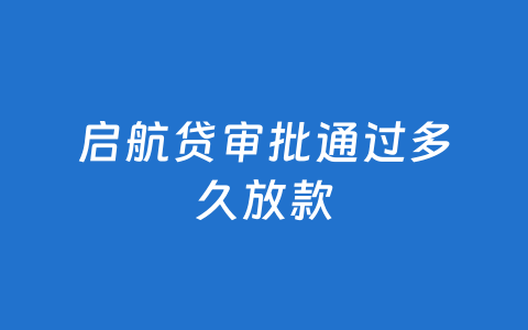 启航贷审批通过多久放款