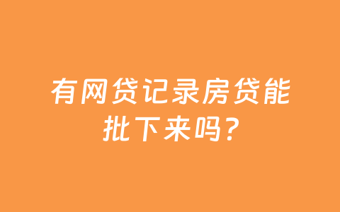 有网贷记录房贷能批下来吗？