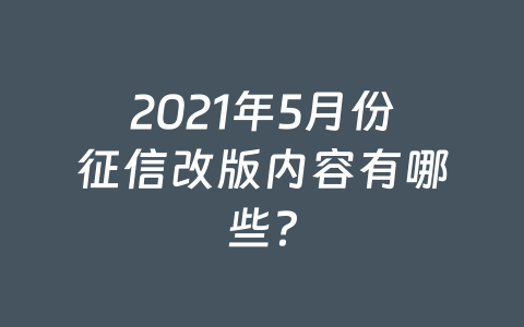 2021年5月份征信改版内容有哪些?