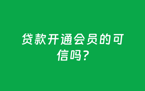 贷款开通会员的可信吗？