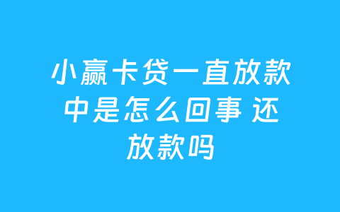 小赢卡贷一直放款中是怎么回事 还放款吗
