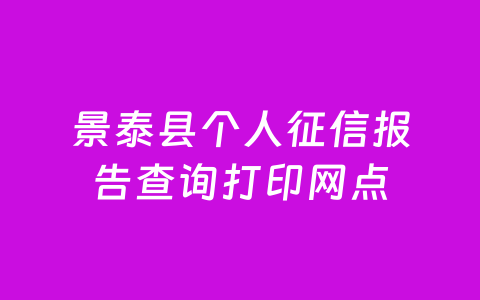 景泰县个人征信报告查询打印网点