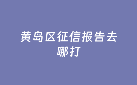 黄岛区征信报告去哪打