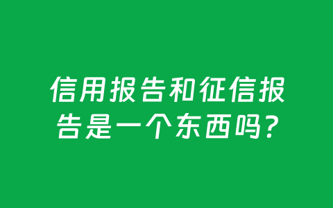 信用报告和征信报告是一个东西吗?
