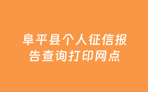 阜平县个人征信报告查询打印网点