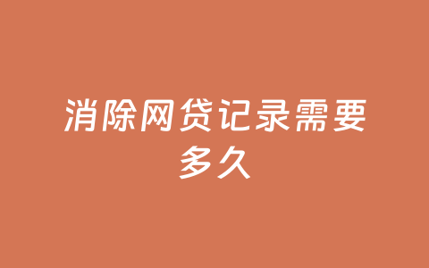 消除网贷记录需要多久