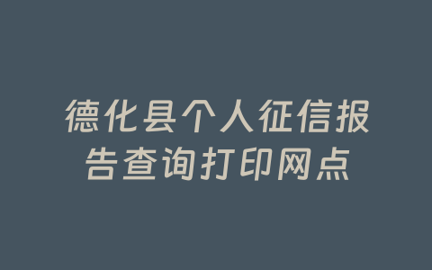 德化县个人征信报告查询打印网点