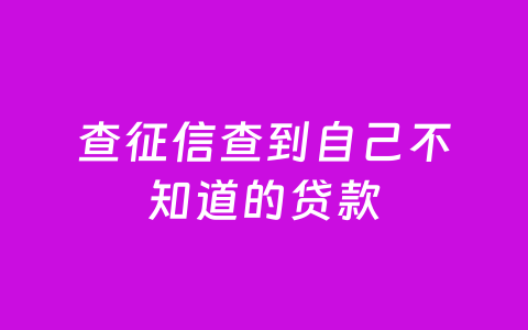 查征信查到自己不知道的贷款