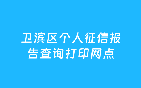 卫滨区个人征信报告查询打印网点