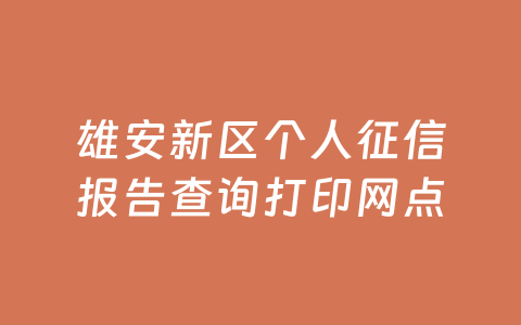 雄安新区个人征信报告查询打印网点