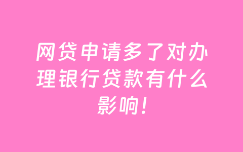 网贷申请多了对办理银行贷款有什么影响!