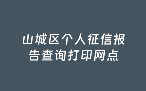 山城区个人征信报告查询打印网点