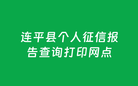 连平县个人征信报告查询打印网点