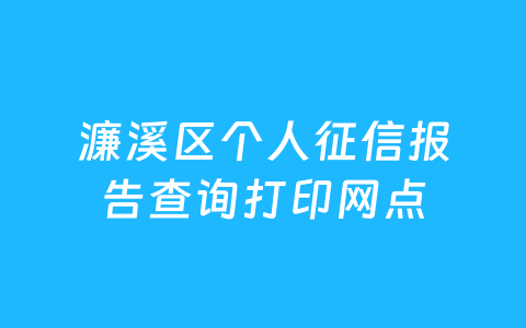 濂溪区个人征信报告查询打印网点