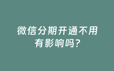 微信分期开通不用有影响吗?