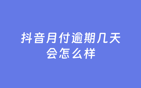 抖音月付逾期几天会怎么样
