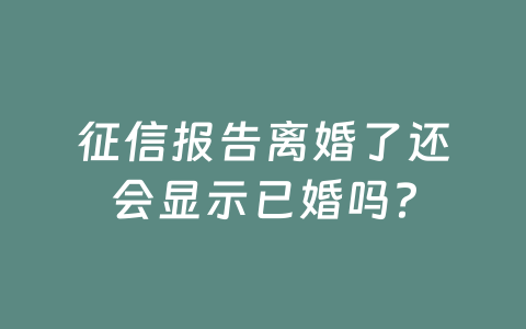 征信报告离婚了还会显示已婚吗？