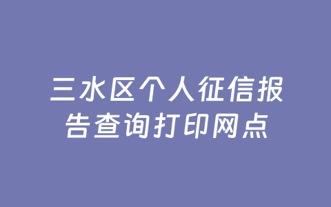 三水区个人征信报告查询打印网点