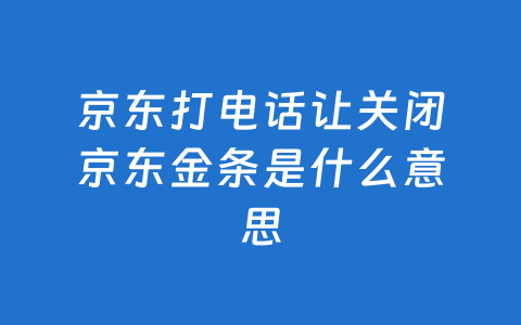 京东打电话让关闭京东金条是什么意思