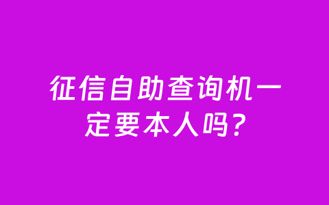 征信自助查询机一定要本人吗？