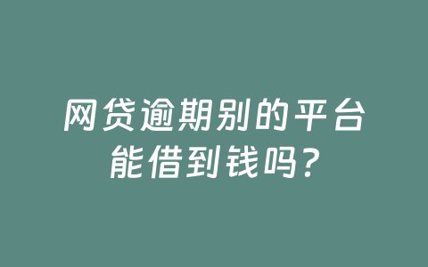 网贷逾期别的平台能借到钱吗？