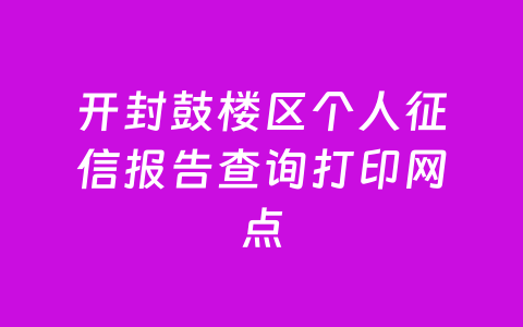开封鼓楼区个人征信报告查询打印网点