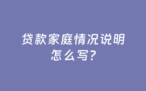 贷款家庭情况说明怎么写？
