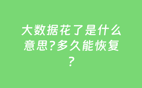 大数据花了是什么意思?多久能恢复？