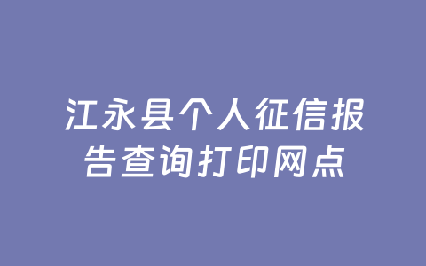 江永县个人征信报告查询打印网点