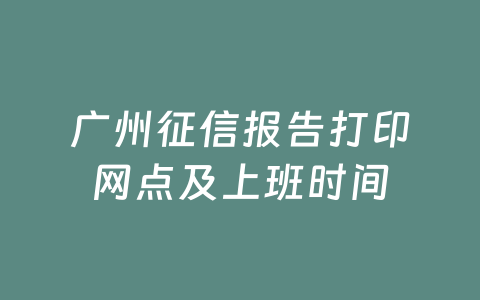 广州征信报告打印网点及上班时间