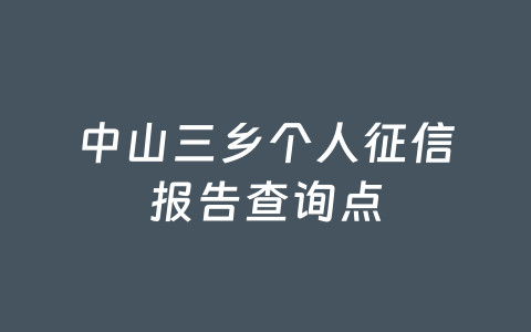 中山三乡个人征信报告查询点