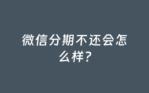 微信分期不还会怎么样?