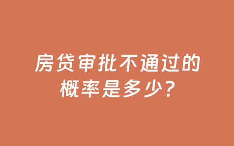 房贷审批不通过的概率是多少?