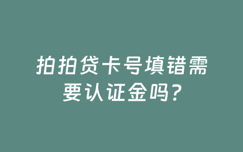 拍拍贷卡号填错需要认证金吗?