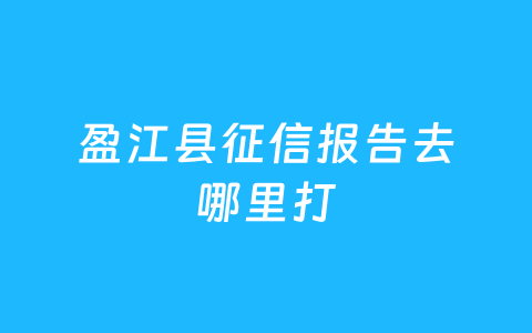 盈江县征信报告去哪里打