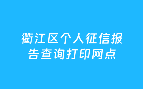 衢江区个人征信报告查询打印网点