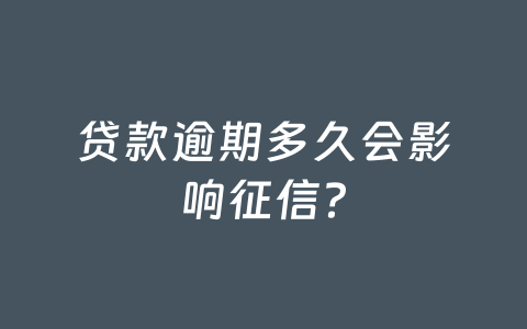 贷款逾期多久会影响征信?
