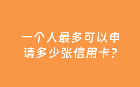 一个人最多可以申请多少张信用卡?